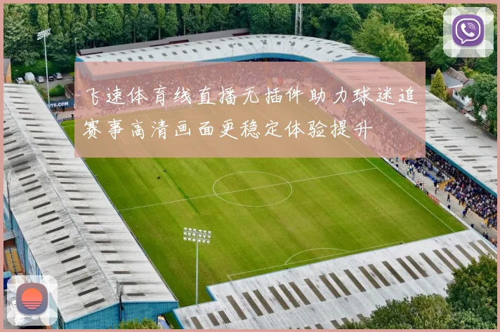飞速体育线直播无插件助力球迷追赛事高清画面更稳定体验提升