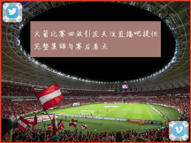 火箭比赛回放引发关注直播吧提供完整集锦与赛后看点