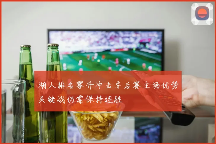 湖人排名攀升冲击季后赛主场优势关键战仍需保持连胜